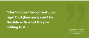 “Don’t make the content … so rigid that [learners] can’t be flexible with what they’re adding to it.”
