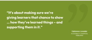 “It’s about making sure we’re giving learners that chance to show … how they’ve learned things – and supporting them in it.”