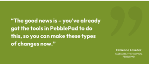 “The good news is – you’ve already got the tools in PebblePad to do this, so you can make these types of changes now.”