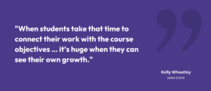 “When students take that time to connect their work with the course objectives … it’s huge when they can see their own growth.” Kelly Wheatley, Ohio State 