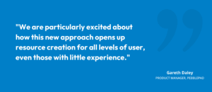 “We are particularly excited about how this new approach opens up resource creation for all levels of user, even those with little experience.” Gareth Daley, Product Manager, PebblePad