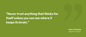 “Never trust anything that thinks for itself unless you can see where it keeps its brain.” • Arthur Weasley, Ministry of Magic