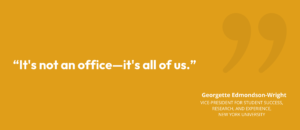 “It's not an office—it's all of us.” Georgette Edmondson-Wright, Vice-President for Student Success, Research, and Experience at New York University
