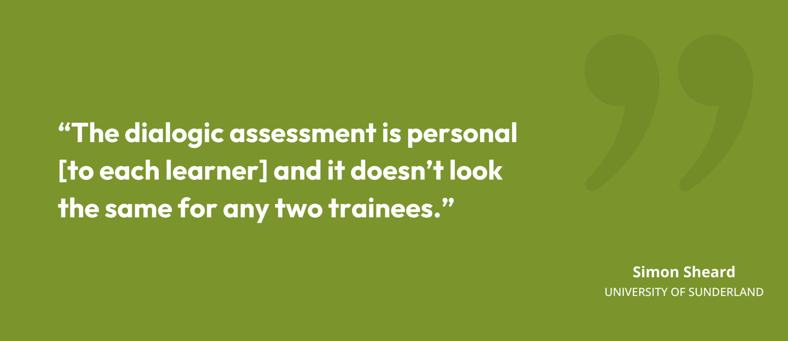 “The dialogic assessment is personal [to each learner] and it doesn’t look the same for any two trainees.” Simon Sheard, University of Sunderland
